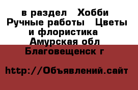  в раздел : Хобби. Ручные работы » Цветы и флористика . Амурская обл.,Благовещенск г.